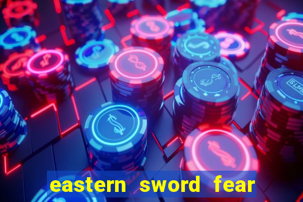 eastern sword fear and hunger